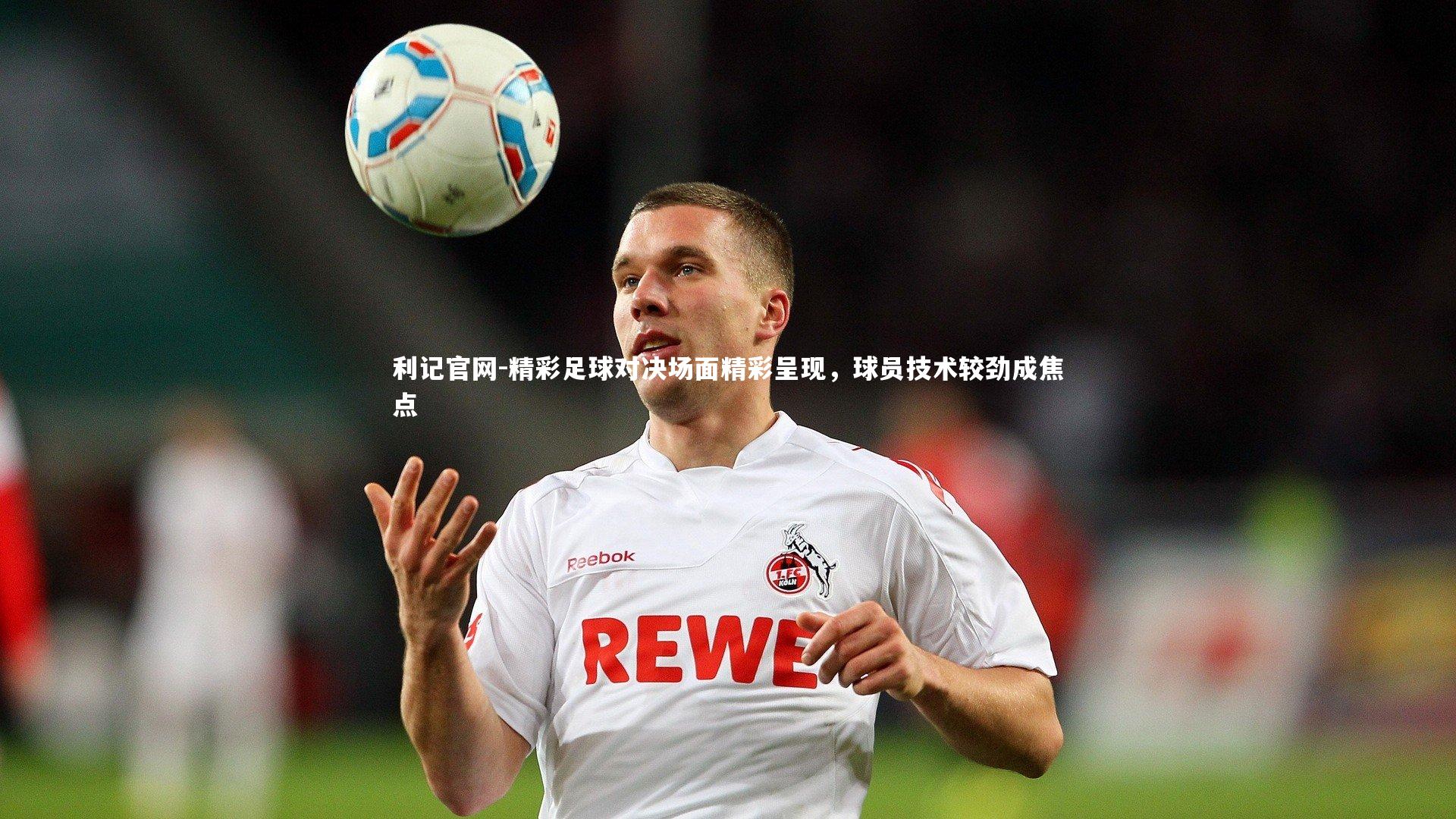 精彩足球对决场面精彩呈现,球员技术较劲成焦点