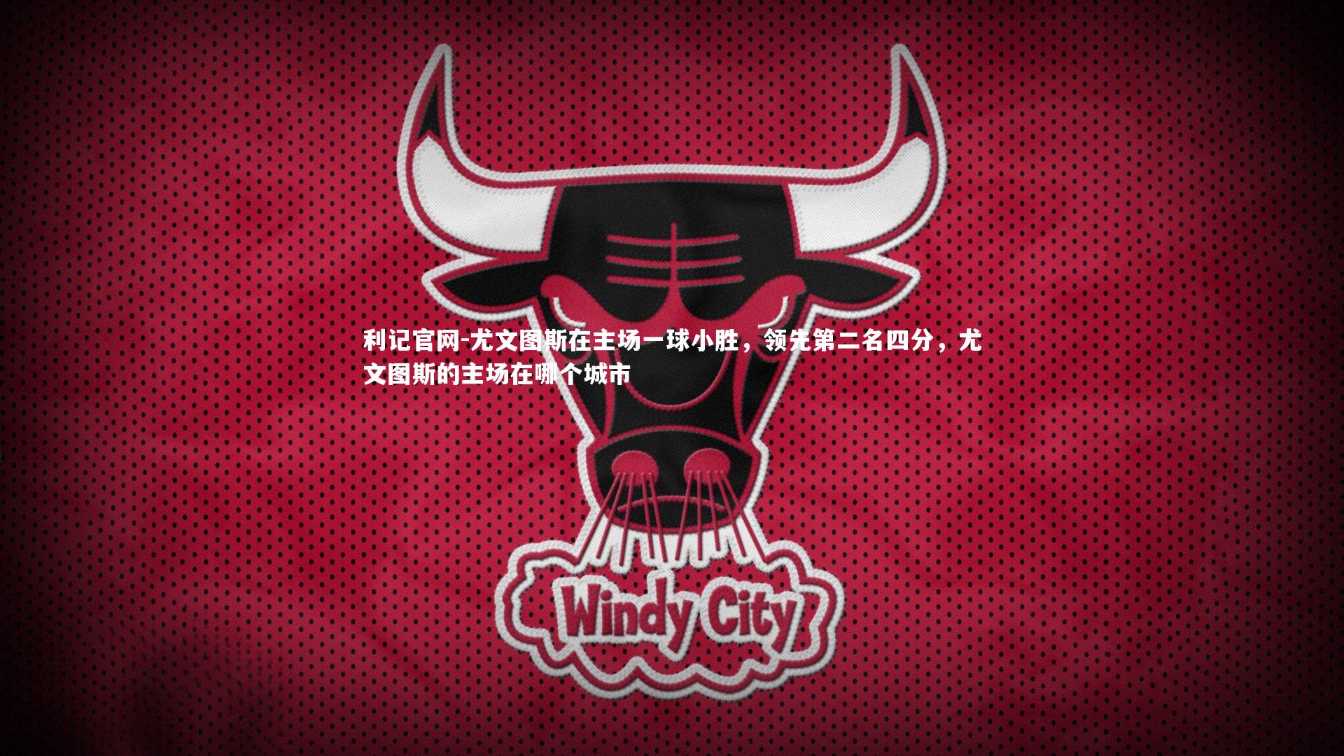 利记官网-尤文图斯在主场一球小胜,领先第二名四分,尤文图斯的主场在哪个城市