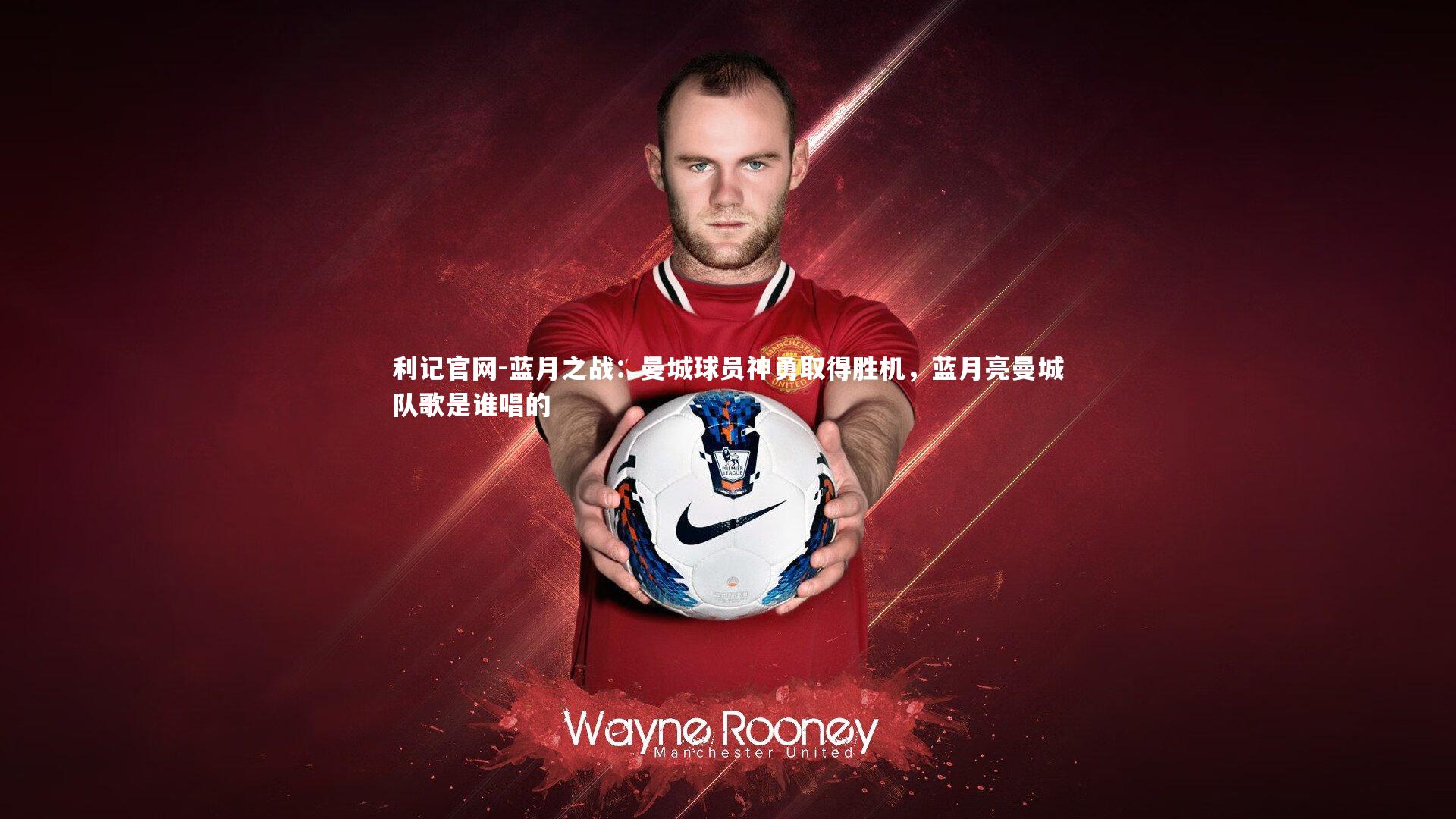 蓝月之战:曼城球员神勇取得胜机,蓝月亮曼城队歌是谁唱的