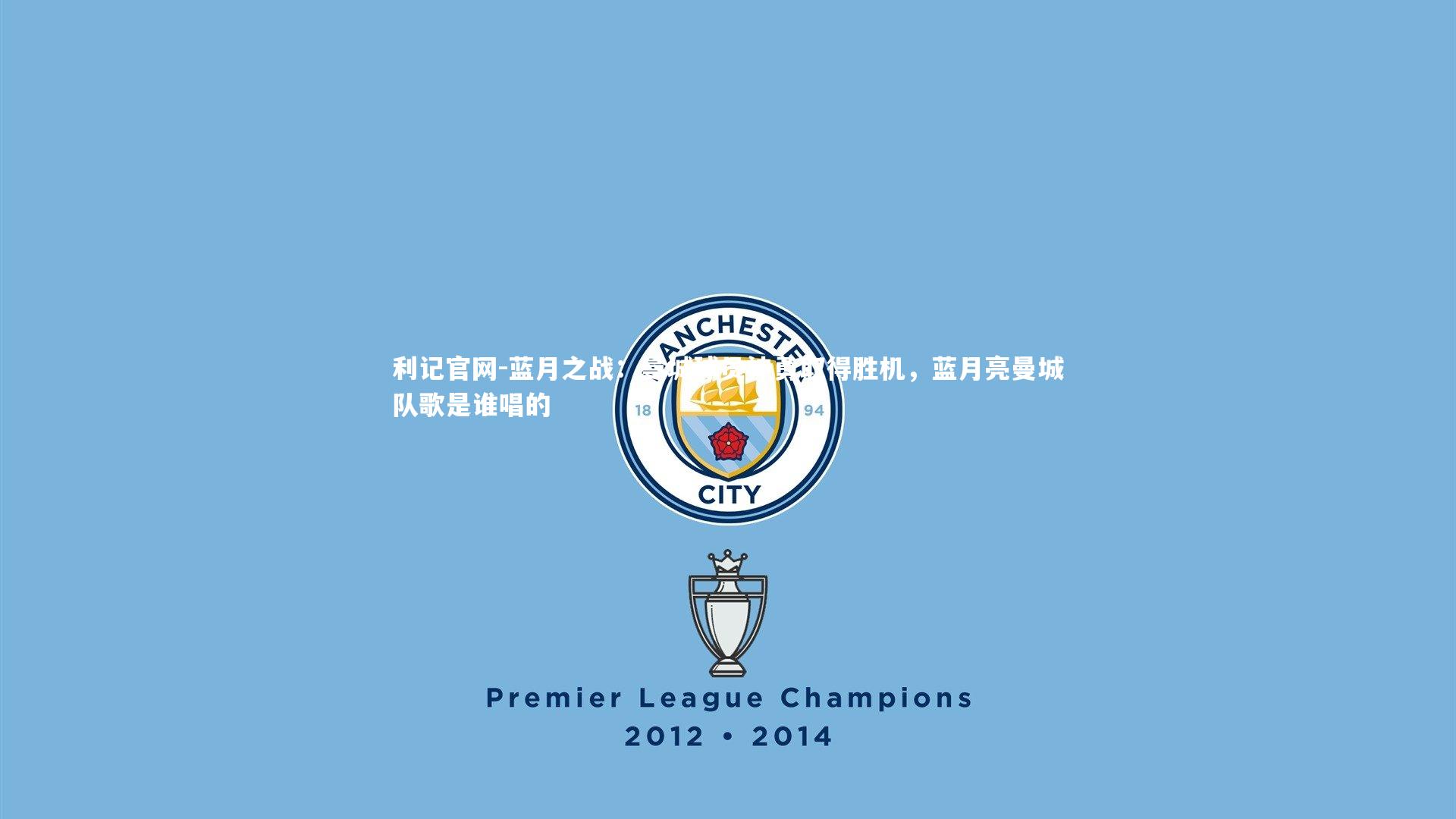 蓝月之战:曼城球员神勇取得胜机,蓝月亮曼城队歌是谁唱的