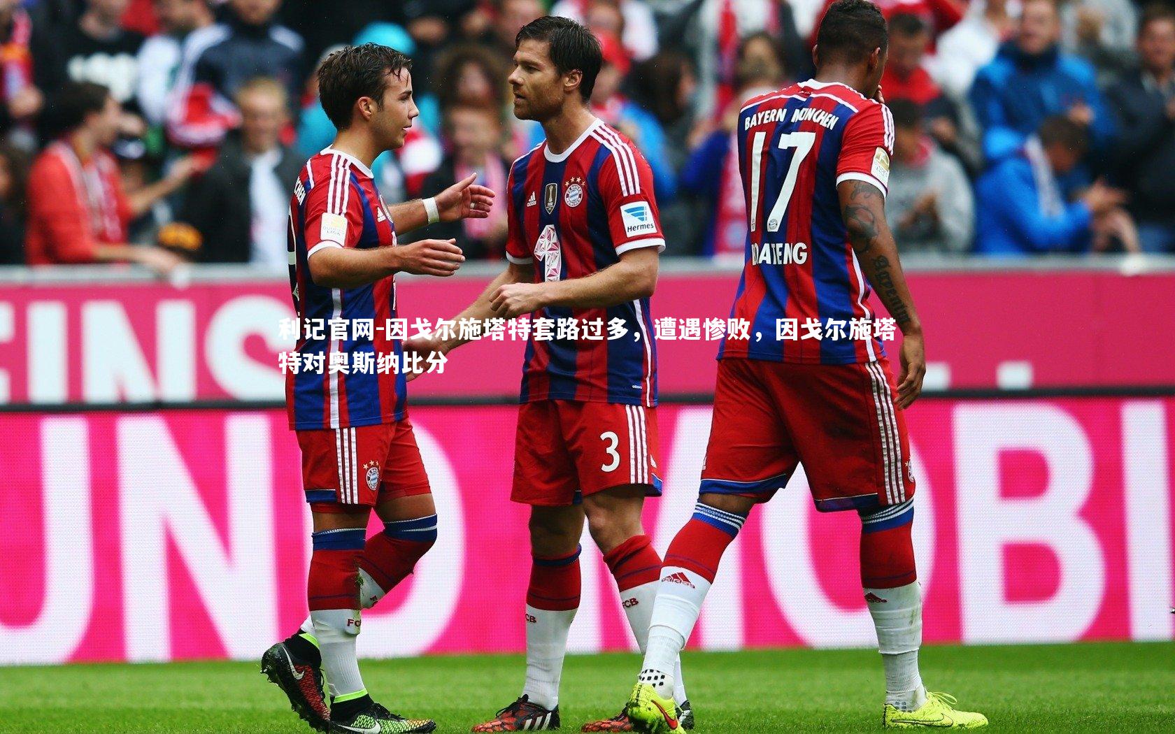 利记官网-因戈尔施塔特套路过多,遭遇惨败,因戈尔施塔特对奥斯纳比分