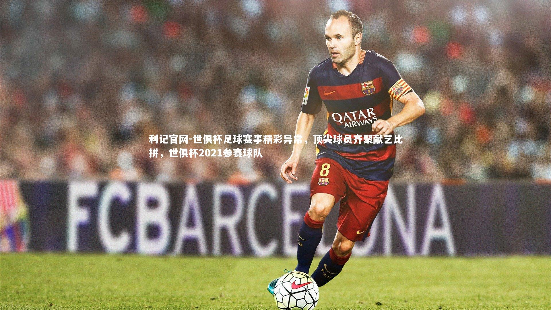 利记官网-世俱杯足球赛事精彩异常,顶尖球员齐聚献艺比拼,世俱杯2021参赛球队