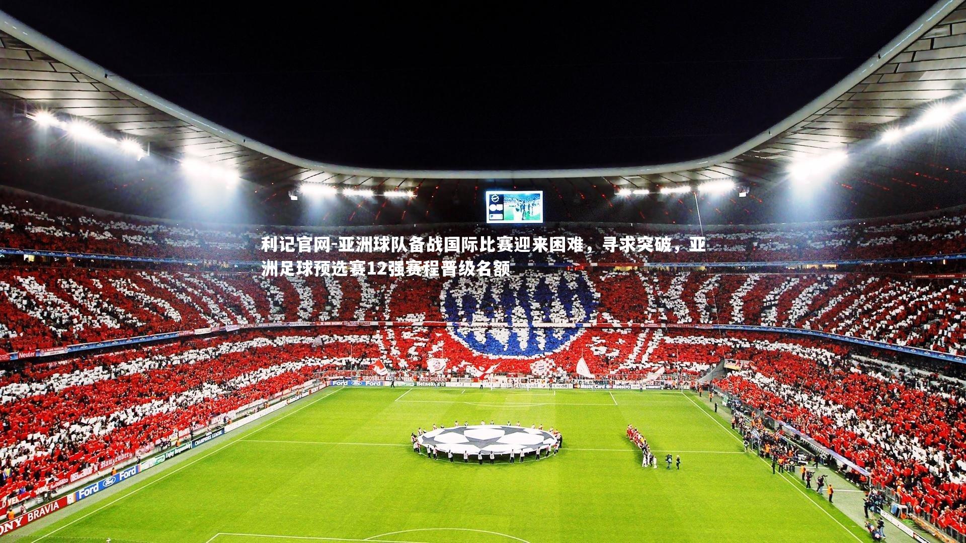 利记官网-亚洲球队备战国际比赛迎来困难，寻求突破，亚洲足球预选赛12强赛程晋级名额