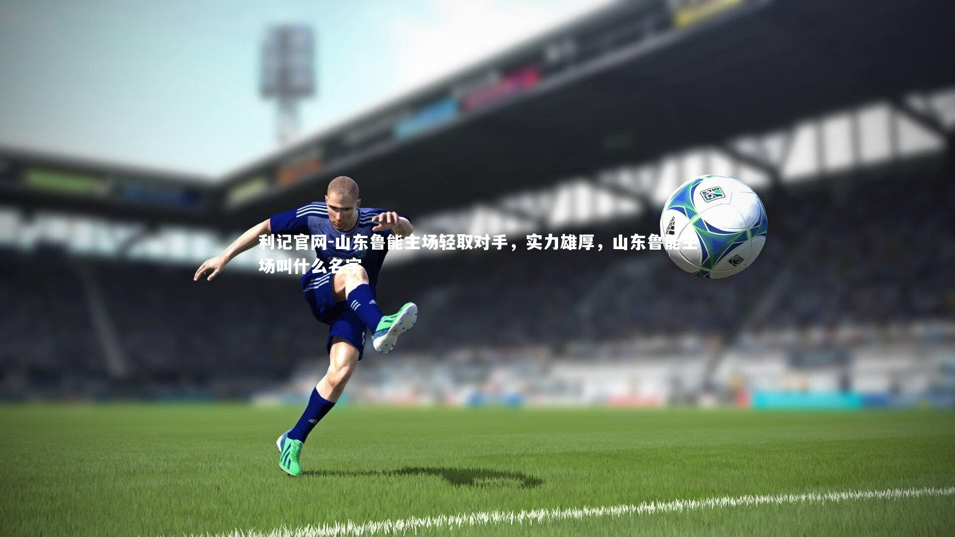 山东鲁能主场轻取对手，实力雄厚，山东鲁能主场叫什么名字