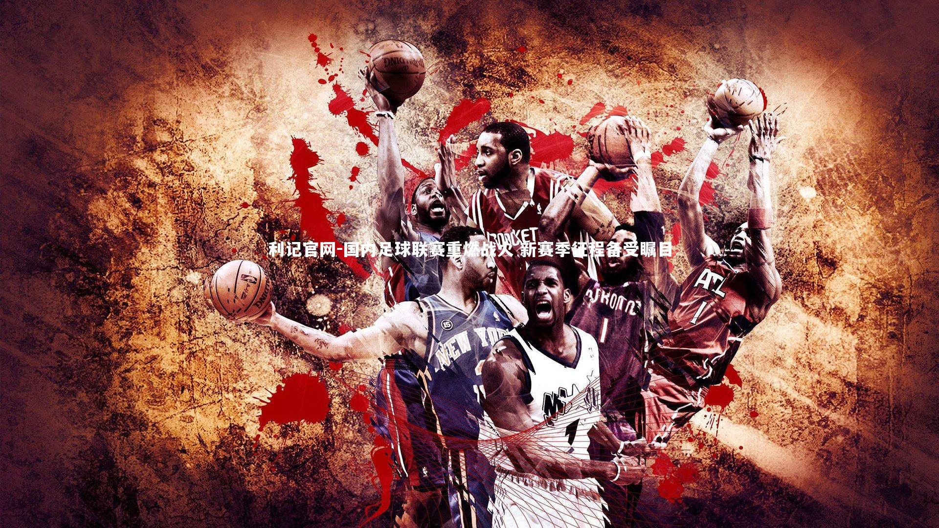 利记官网-国内足球联赛重燃战火 新赛季征程备受瞩目