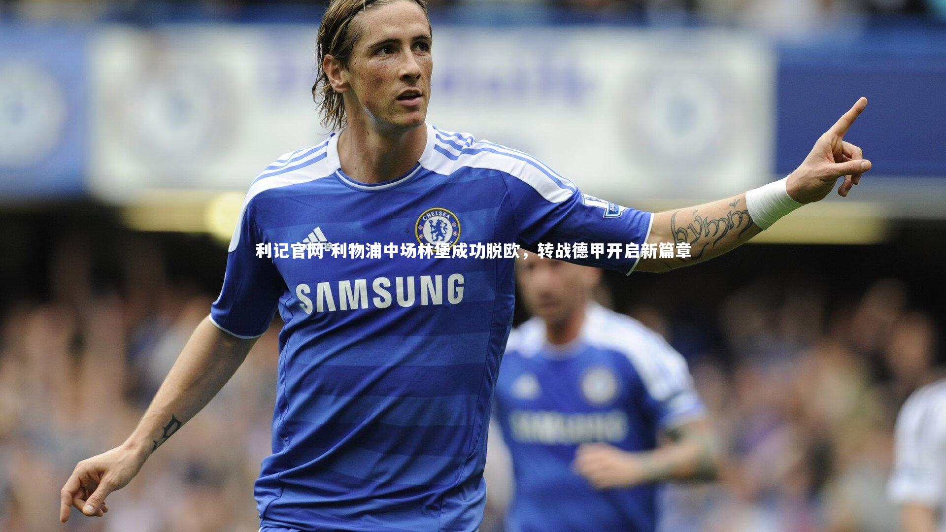 利记官网-利物浦中场林堡成功脱欧，转战德甲开启新篇章