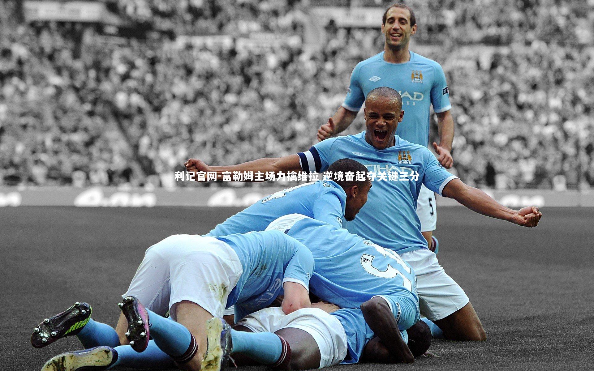 富勒姆主场力擒维拉 逆境奋起夺关键三分