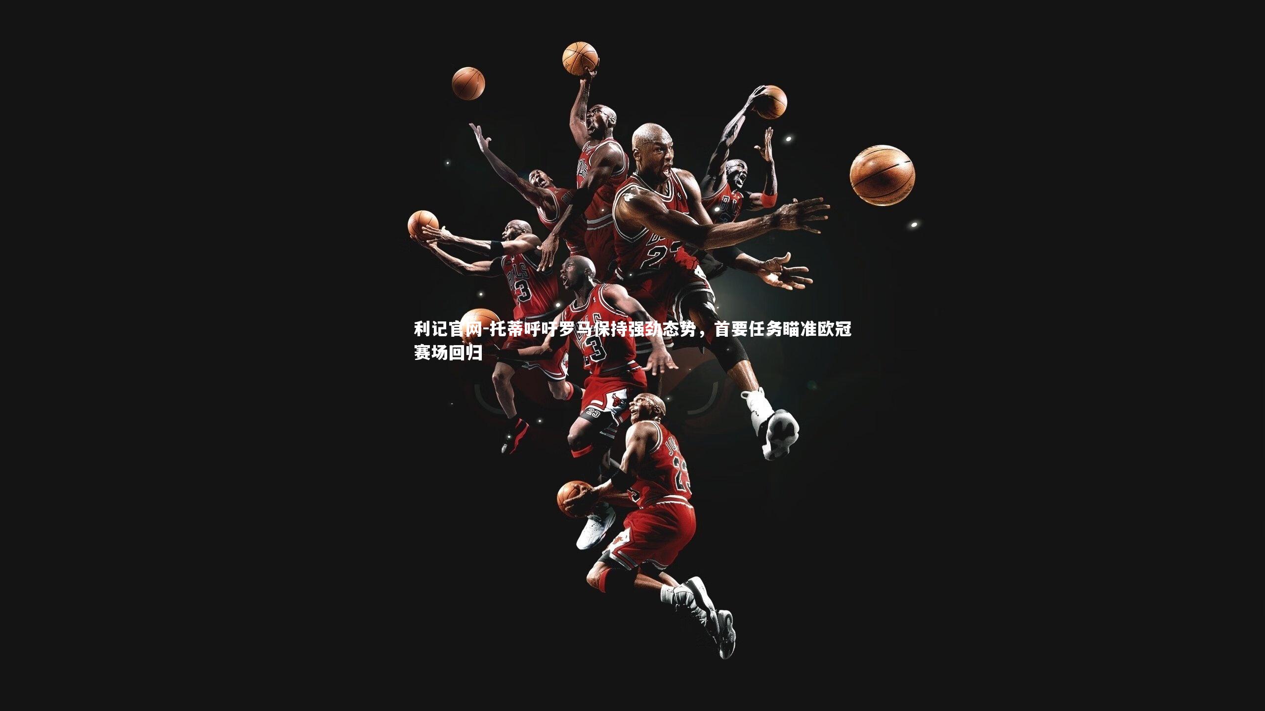 托蒂呼吁罗马保持强劲态势,首要任务瞄准欧冠赛场回归