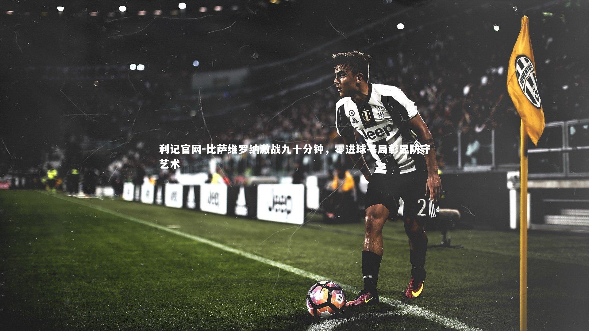 利记官网-比萨维罗纳激战九十分钟，零进球平局彰显防守艺术